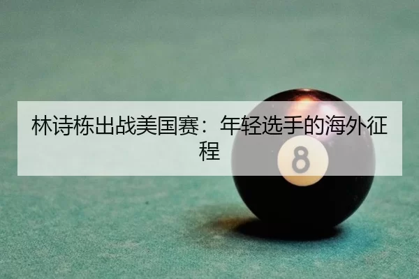 林诗栋出战美国赛：年轻选手的海外征程（kaiyun app）