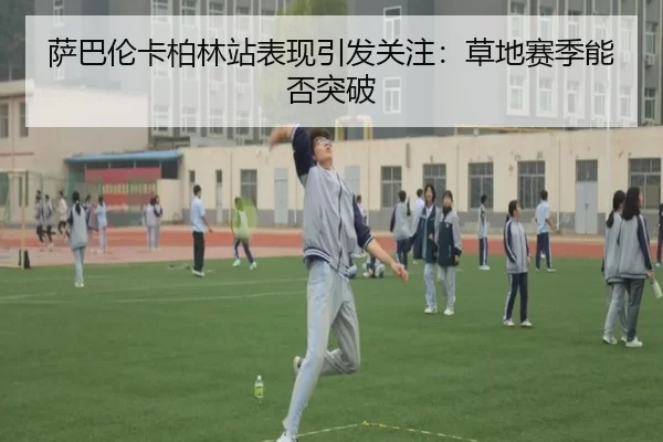 萨巴伦卡柏林站表现引发关注：草地赛季能否突破